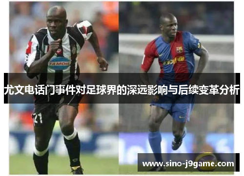 尤文电话门事件对足球界的深远影响与后续变革分析 尤文电话门事件对足球界的深远影响与后续变革分析