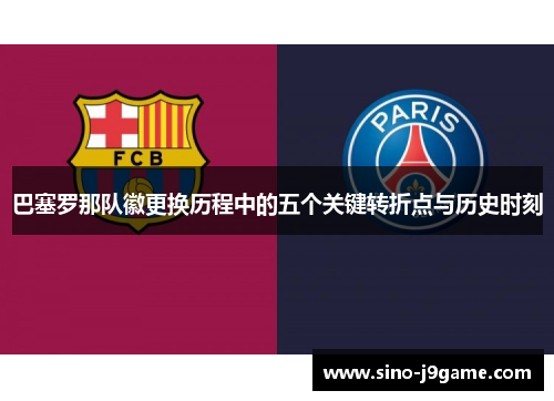 巴塞罗那队徽更换历程中的五个关键转折点与历史时刻