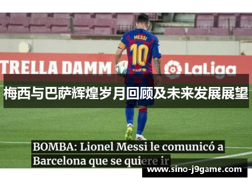 梅西与巴萨辉煌岁月回顾及未来发展展望 梅西与巴萨辉煌岁月回顾及未来发展展望