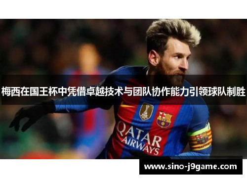 梅西在国王杯中凭借卓越技术与团队协作能力引领球队制胜 梅西在国王杯中凭借卓越技术与团队协作能力引领球队制胜