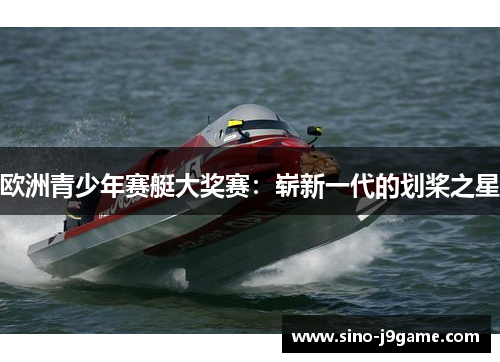 欧洲青少年赛艇大奖赛:崭新一代的划桨之星 欧洲青少年赛艇大奖赛:崭新一代的划桨之星
