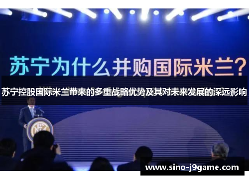 苏宁控股国际米兰带来的多重战略优势及其对未来发展的深远影响