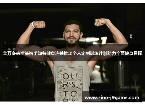 莱万多夫斯基携手知名健身连锁推出个人定制训练计划助力全面健身目标 莱万多夫斯基携手知名健身连锁推出个人定制训练计划助力全面健身目标