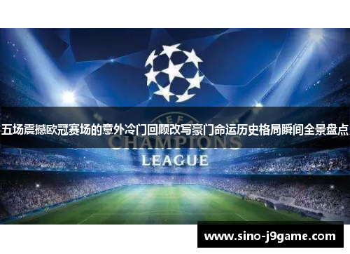 五场震撼欧冠赛场的意外冷门回顾改写豪门命运历史格局瞬间全景盘点 五场震撼欧冠赛场的意外冷门回顾改写豪门命运历史格局瞬间全景盘点