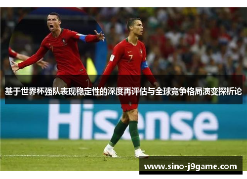基于世界杯强队表现稳定性的深度再评估与全球竞争格局演变探析论 基于世界杯强队表现稳定性的深度再评估与全球竞争格局演变探析论