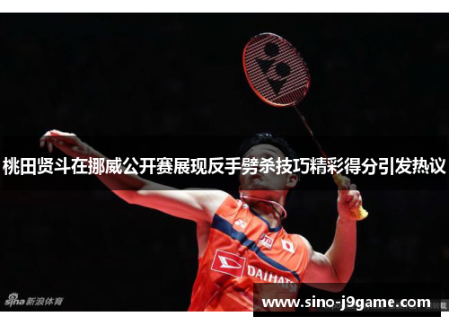 桃田贤斗在挪威公开赛展现反手劈杀技巧精彩得分引发热议 桃田贤斗在挪威公开赛展现反手劈杀技巧精彩得分引发热议