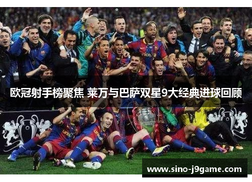 欧冠射手榜聚焦 莱万与巴萨双星9大经典进球回顾