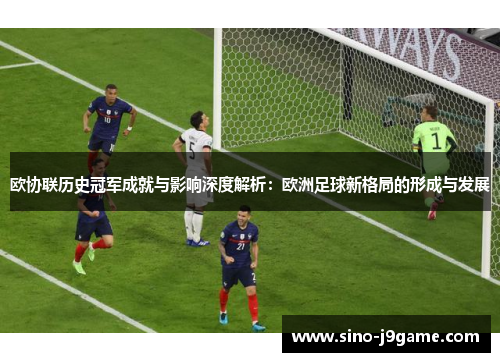 欧协联历史冠军成就与影响深度解析：欧洲足球新格局的形成与发展