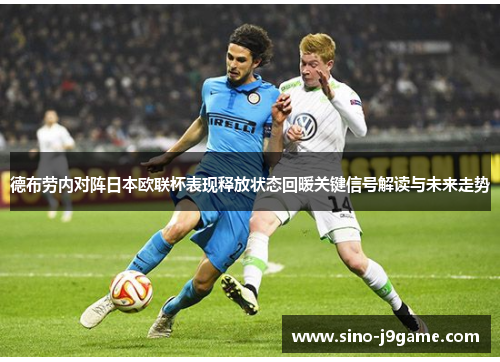 德布劳内对阵日本欧联杯表现释放状态回暖关键信号解读与未来走势
