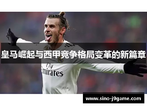 皇马崛起与西甲竞争格局变革的新篇章