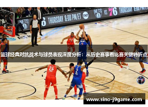 篮球经典对抗战术与球员表现深度分析：从历史赛事看比赛关键转折点