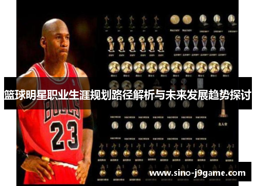 篮球明星职业生涯规划路径解析与未来发展趋势探讨