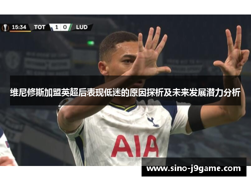 维尼修斯加盟英超后表现低迷的原因探析及未来发展潜力分析