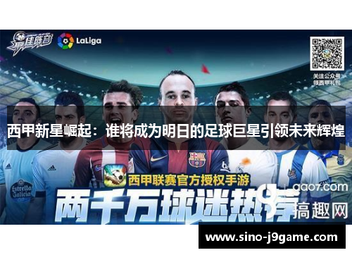 西甲新星崛起:谁将成为明日的足球巨星引领未来辉煌 西甲新星崛起:谁将成为明日的足球巨星引领未来辉煌