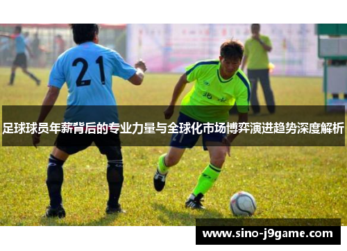 足球球员年薪背后的专业力量与全球化市场博弈演进趋势深度解析