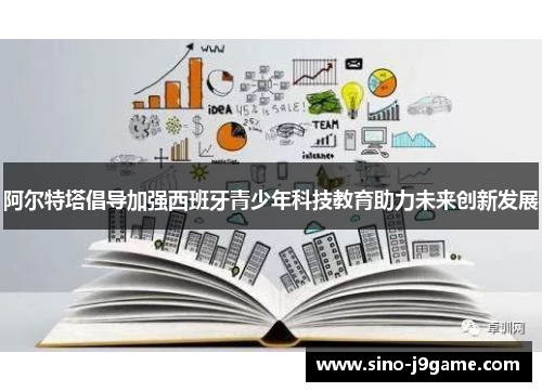 阿尔特塔倡导加强西班牙青少年科技教育助力未来创新发展 阿尔特塔倡导加强西班牙青少年科技教育助力未来创新发展