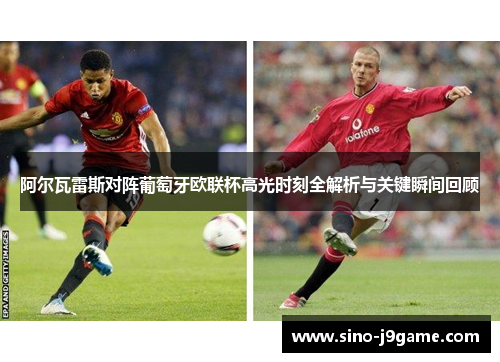 阿尔瓦雷斯对阵葡萄牙欧联杯高光时刻全解析与关键瞬间回顾 阿尔瓦雷斯对阵葡萄牙欧联杯高光时刻全解析与关键瞬间回顾