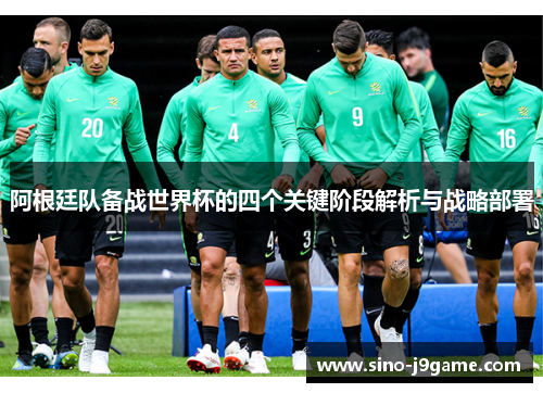 阿根廷队备战世界杯的四个关键阶段解析与战略部署 阿根廷队备战世界杯的四个关键阶段解析与战略部署