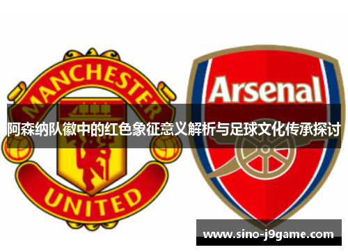 阿森纳队徽中的红色象征意义解析与足球文化传承探讨