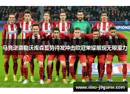 马竞逆袭勒沃库森蓄势待发冲击欧冠荣耀展现无限潜力 马竞逆袭勒沃库森蓄势待发冲击欧冠荣耀展现无限潜力