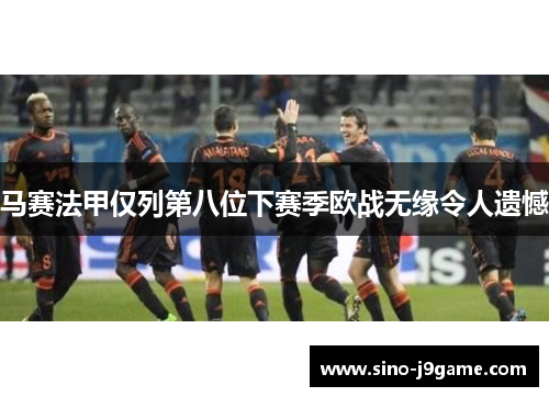 马赛法甲仅列第八位下赛季欧战无缘令人遗憾 马赛法甲仅列第八位下赛季欧战无缘令人遗憾
