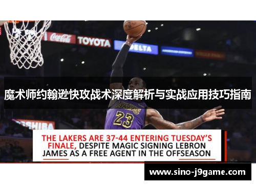 魔术师约翰逊快攻战术深度解析与实战应用技巧指南 魔术师约翰逊快攻战术深度解析与实战应用技巧指南